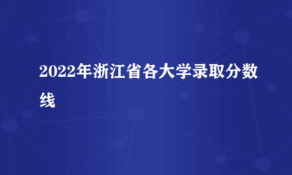 2022年浙江省各大学录取分数线