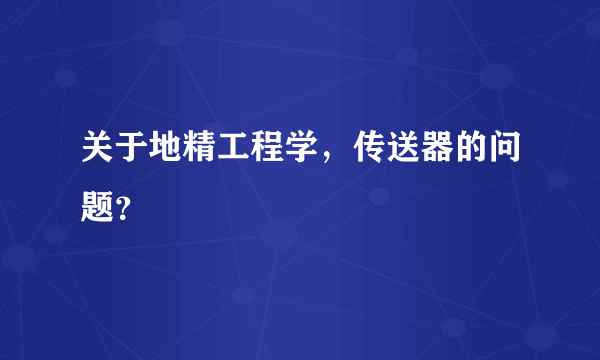 关于地精工程学，传送器的问题？