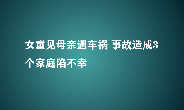 女童见母亲遇车祸 事故造成3个家庭陷不幸