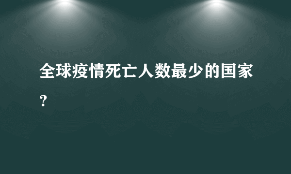 全球疫情死亡人数最少的国家？