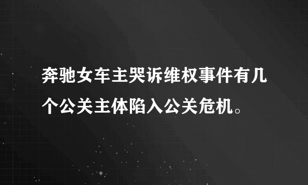 奔驰女车主哭诉维权事件有几个公关主体陷入公关危机。