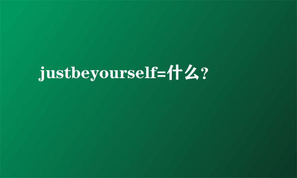 justbeyourself=什么？