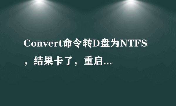 Convert命令转D盘为NTFS，结果卡了，重启又继续转，继续卡，之前电脑的毛病是无端自动关机，请问可以取消