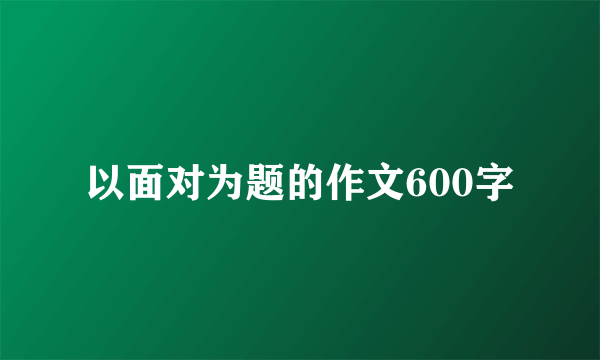 以面对为题的作文600字