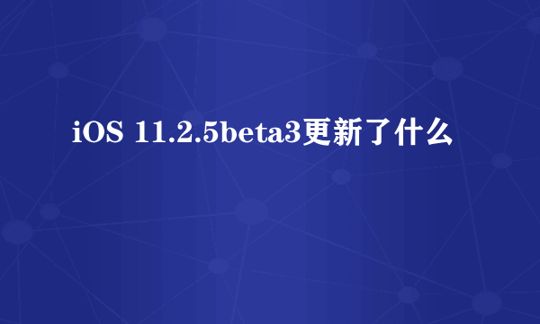 iOS 11.2.5beta3更新了什么