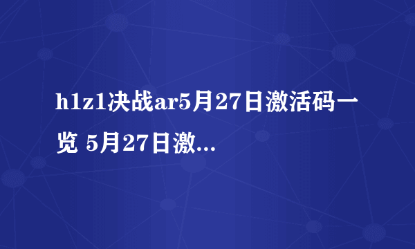 h1z1决战ar5月27日激活码一览 5月27日激活码cdk是多少