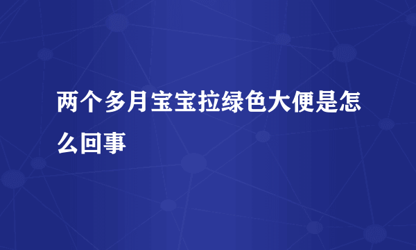 两个多月宝宝拉绿色大便是怎么回事