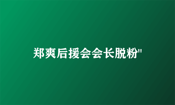 郑爽后援会会长脱粉