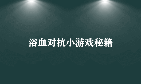 浴血对抗小游戏秘籍