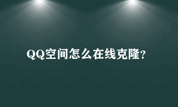 QQ空间怎么在线克隆？