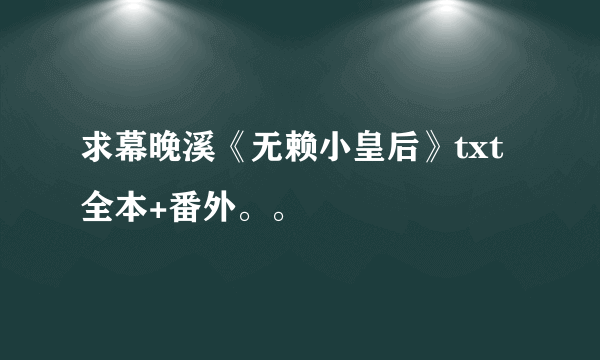 求幕晚溪《无赖小皇后》txt全本+番外。。