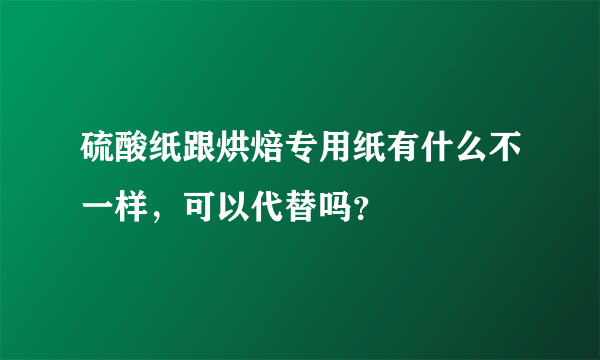 硫酸纸跟烘焙专用纸有什么不一样，可以代替吗？