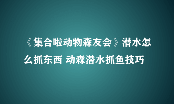 《集合啦动物森友会》潜水怎么抓东西 动森潜水抓鱼技巧