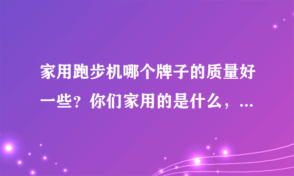 家用跑步机哪个牌子的质量好一些？你们家用的是什么，求推荐啊？