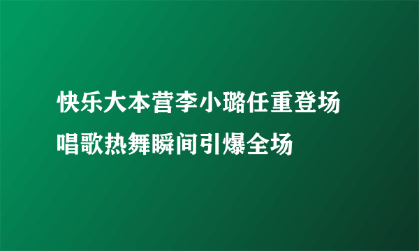 快乐大本营李小璐任重登场  唱歌热舞瞬间引爆全场