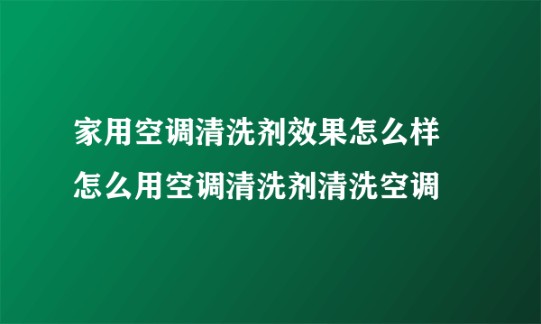 家用空调清洗剂效果怎么样 怎么用空调清洗剂清洗空调