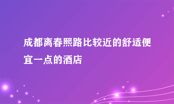 成都离春熙路比较近的舒适便宜一点的酒店