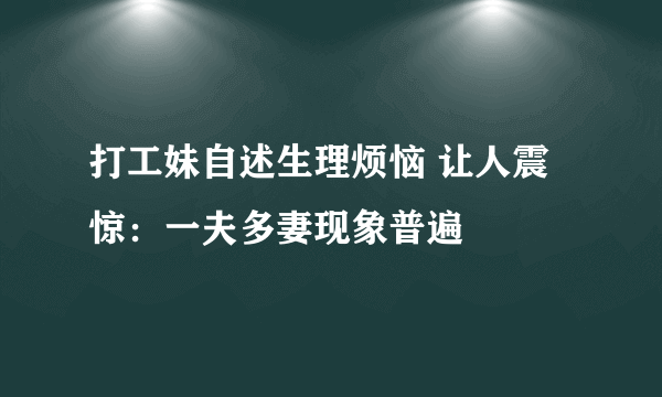 打工妹自述生理烦恼 让人震惊：一夫多妻现象普遍