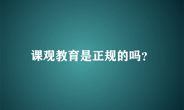 课观教育是正规的吗？