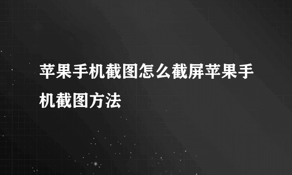 苹果手机截图怎么截屏苹果手机截图方法