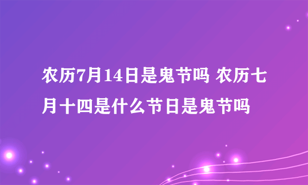 农历7月14日是鬼节吗 农历七月十四是什么节日是鬼节吗