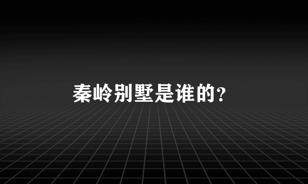 秦岭别墅是谁的？