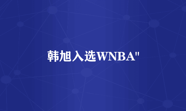 韩旭入选WNBA