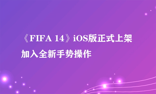 《FIFA 14》iOS版正式上架 加入全新手势操作