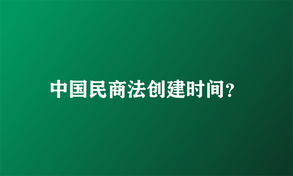 中国民商法创建时间？