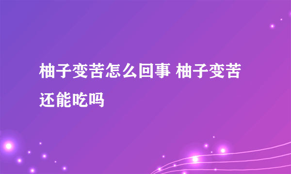 柚子变苦怎么回事 柚子变苦还能吃吗