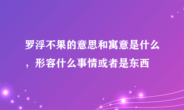 罗浮不果的意思和寓意是什么，形容什么事情或者是东西