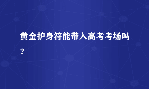 黄金护身符能带入高考考场吗？