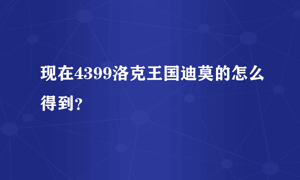 现在4399洛克王国迪莫的怎么得到？