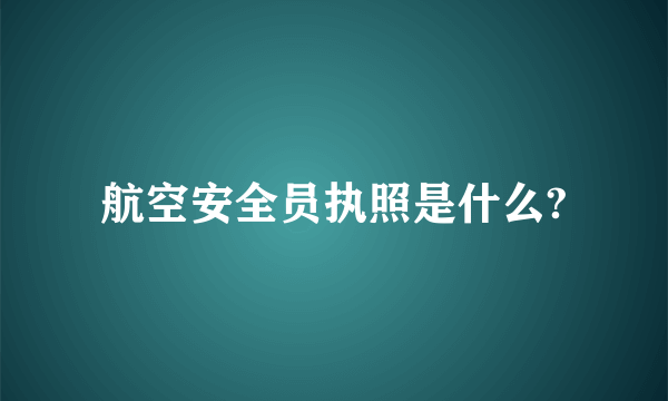 航空安全员执照是什么?