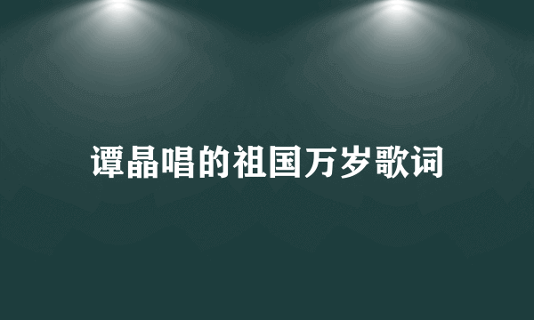 谭晶唱的祖国万岁歌词