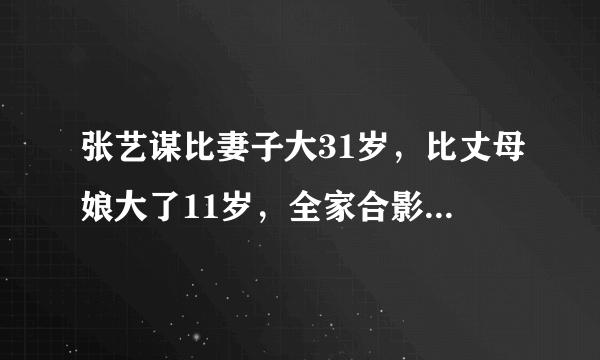 张艺谋比妻子大31岁，比丈母娘大了11岁，全家合影画面温馨