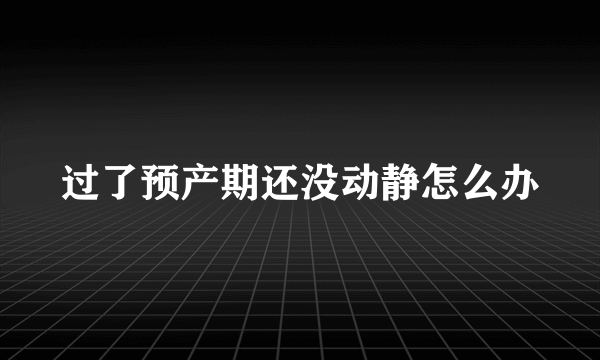 过了预产期还没动静怎么办