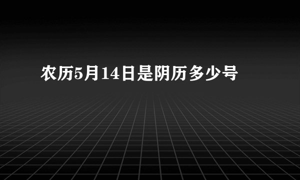 农历5月14日是阴历多少号