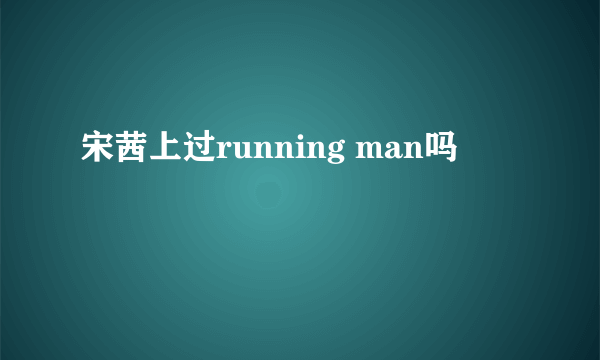 宋茜上过running man吗