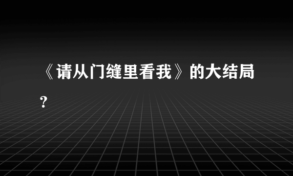 《请从门缝里看我》的大结局？