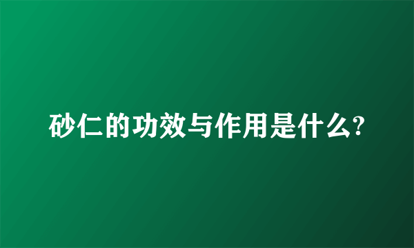 砂仁的功效与作用是什么?