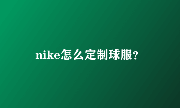 nike怎么定制球服？