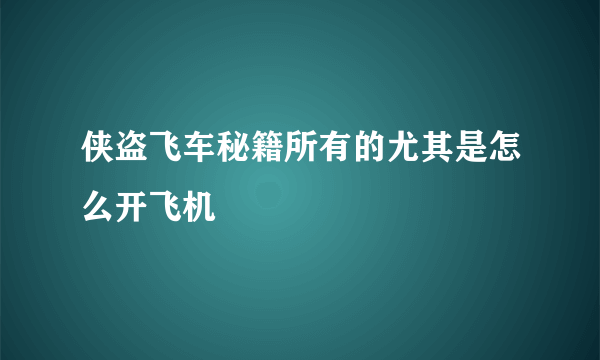 侠盗飞车秘籍所有的尤其是怎么开飞机