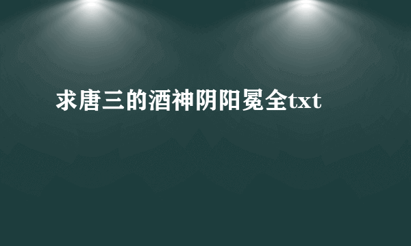 求唐三的酒神阴阳冕全txt