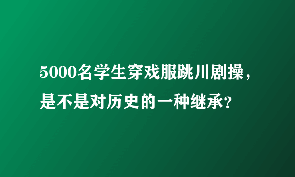 5000名学生穿戏服跳川剧操，是不是对历史的一种继承？