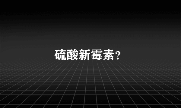 硫酸新霉素？