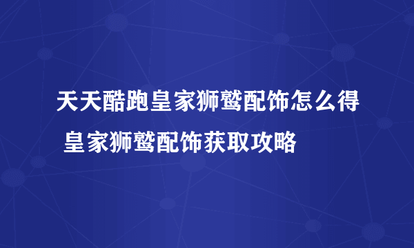 天天酷跑皇家狮鹫配饰怎么得 皇家狮鹫配饰获取攻略