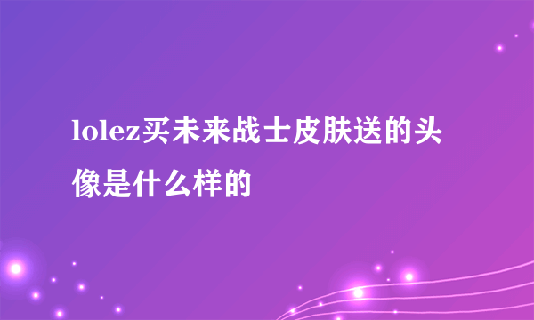 lolez买未来战士皮肤送的头像是什么样的