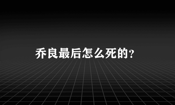 乔良最后怎么死的？