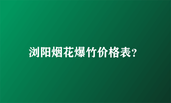 浏阳烟花爆竹价格表？